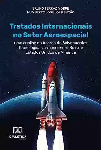Livro PDF: Tratados Internacionais no Setor Aeroespacial: uma análise do acordo de Salvaguardas Tecnológicas firmado entre Brasil e Estados Unidos da América