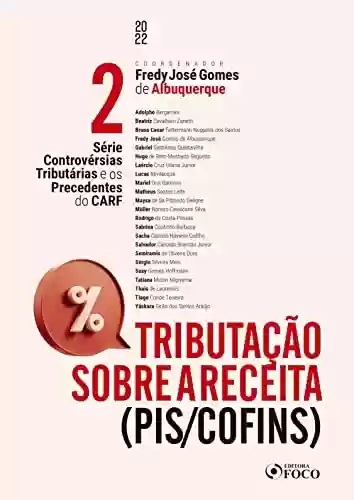 Livro PDF: Tributação sobre a receita (PIS/COFINS): Série Controvérsias Tributárias e os Precedentes do CARF - VOL. 02