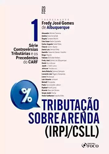 Livro PDF: Tributação sobre a renda (IRPJ/CSLL): Série Controvérsias Tributárias e os Precedentes do CARF - VOL. 01