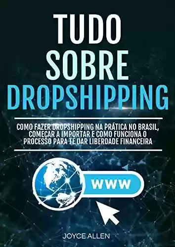 Livro PDF: Tudo Sobre Dropshipping: Como Fazer Dropshipping Na Prática No Brasil, Começar A Importar E Como Funciona O Processo Para Te Dar Liberdade Financeira