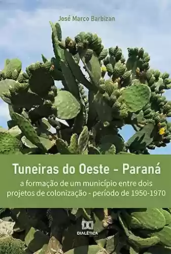 Capa do livro: Tuneiras do Oeste - Paraná: a formação de um município entre dois projetos de colonização - período de 1950-1970 - Ler Online pdf