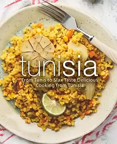 Livro PDF Tunisia: From Tunis to Sfax Taste Delicious Cooking from Tunisia (2nd Edition) (English Edition)