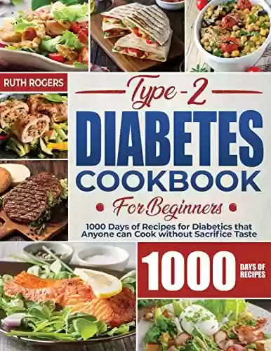 Livro PDF: Type 2 Diabetes Cookbook for Beginners: 1000 Days of Recipes for Diabetics that Anyone can Cook without Sacrifice Taste (English Edition)