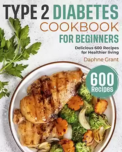 Capa do livro: Type 2 Diabetes Cookbook for Beginners: Delicious 600 Recipes for Healthier Living (English Edition) - Ler Online pdf
