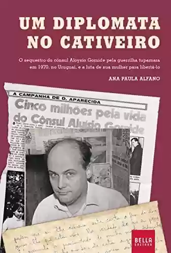 Livro PDF: Um diplomata no cativeiro: O sequestro do cônsul Aloysio Gomide pela guerrilha tupamara em 1970, no Uruguai, e a luta de sua mulher para libertá-lo.