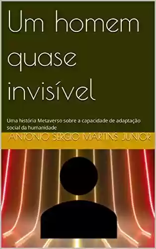 Capa do livro: Um homem quase invisível: Uma história Metaverso sobre a capacidade de adaptação social da humanidade - Ler Online pdf