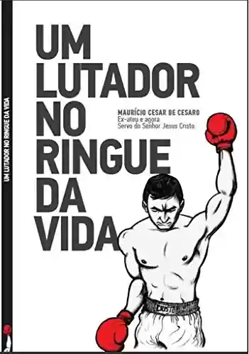 Livro PDF: Um Lutador no Ringue da Vida: Maurício Cesar De Cesaro