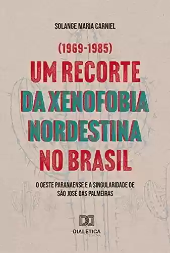 Livro PDF: Um recorte da xenofobia nordestina no Brasil: O Oeste Paranaense e a singularidade de São José das Palmeiras (1969–1985)