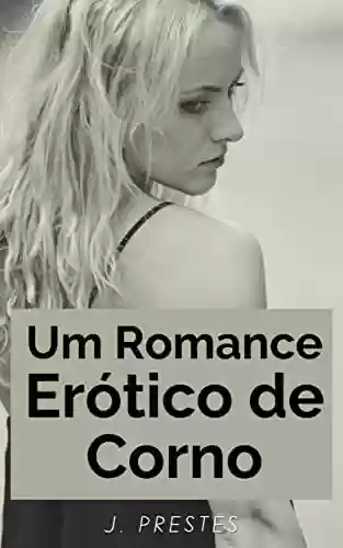 Livro PDF: Um Romance Erótico de Corno (Contos eróticos da autora J. Prestes Livro 6)
