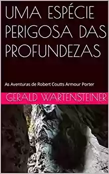 Capa do livro: UMA ESPÉCIE PERIGOSA DAS PROFUNDEZAS: As Aventuras de Robert Coutts Armour Porter - Ler Online pdf