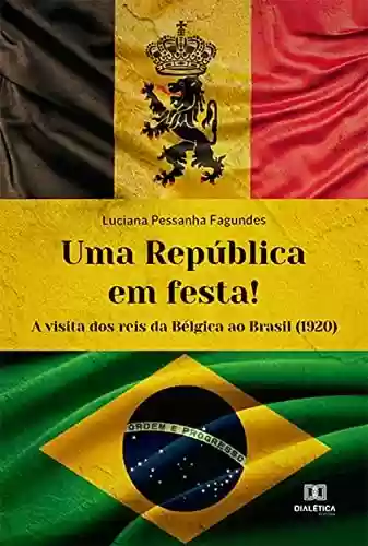 Capa do livro: Uma República em festa!: a visita dos reis da Bélgica ao Brasil (1920) - Ler Online pdf