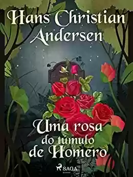 Capa do livro: Uma rosa do túmulo de Homero (Os Contos de Hans Christian Andersen) - Ler Online pdf