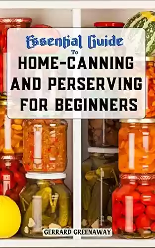 Livro PDF: [Update 2023] The Essential Guide to Home Canning and Preserving for Beginners: Safe, Easy, Delicious Recipes for Meals in a Jar! The Complete Guidebook ... and Pressure Canning (English Edition)