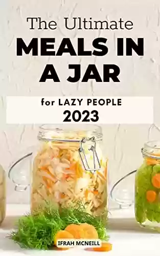 Capa do livro: [Update 2023] The Ultimate Meals in a Jar for Lazy People: Easy And Healthy Cookbook to Make Meal Mixes in Jars: Breakfast, Desserts, Lunch, Dinner | Quick ... Jar Recipes for Beginner (English Edition) - Ler Online pdf