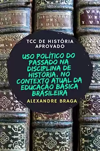 Capa do livro: Uso político do passado na disciplina de História, no contexto atual da educação básica brasileira: TCC de História Aprovado - Ler Online pdf