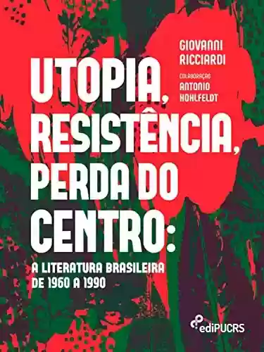 Livro PDF: Utopia, resistência, perda do centro: a literatura brasileira de 1960 a 1990