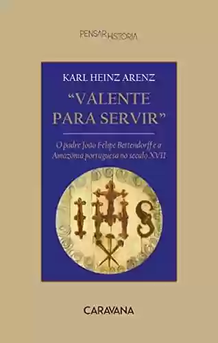 Livro PDF: Valente para servir: o padre João Felipe Bettendorff e a Amazônia portuguesa no século XVII