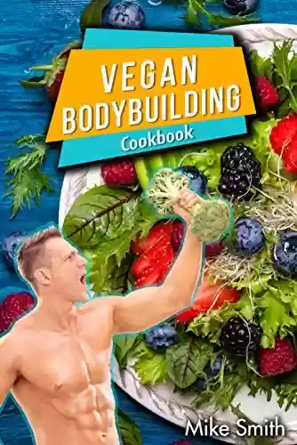 Capa do livro: Vegan Bodybuilding Cookbook: The No Meat Athlete Recipes. Whole Food, Plant-Based Recipes For Bodybuilder To Fuel Your Workouts And Rest Of Your Life, Fitness, High Protein Recipes (English Edition) - Ler Online pdf