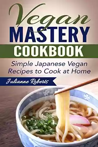 Livro PDF: Vegan Mastery Cookbook: Simple Japanese Vegan Recipes to Cook at Home (International Vegan Cookbook Series; Japanese Vegan; Japanese Recipes; Asian Cookbook; ... vegan sushi; Japanese) (English Edition)