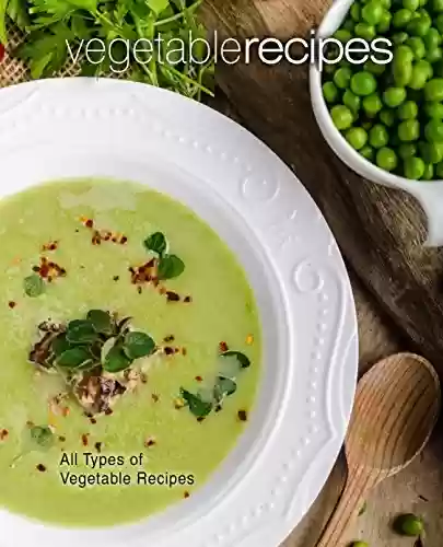 Livro PDF Vegetable Recipes: All Types of Delicious Vegetable Recipes (2nd Edition) (English Edition)