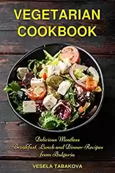 Capa do livro: Vegetarian Cookbook: Delicious Meatless Breakfast, Lunch and Dinner Recipes from Bulgaria: Family-Friendly Vegetarian Meals (Plant-Based Recipes For Everyday) (English Edition) - Ler Online pdf