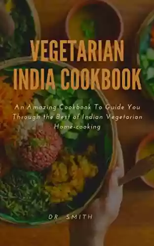 Livro PDF VEGETARIAN INDIA COOKBOOK : An Amazing Cookbook To Guide You Through the Best of Indian Vegetarian Home-cooking (English Edition)
