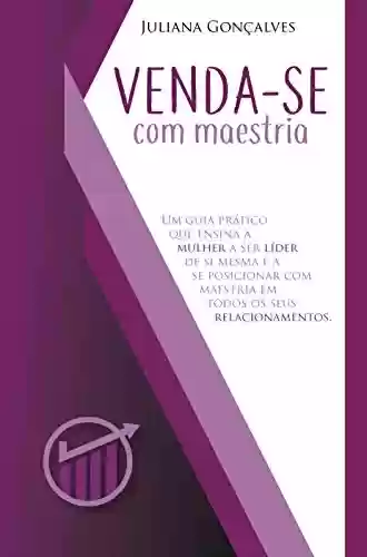 Livro PDF: VENDA-SE COM MAESTRIA: Um guia prático que ensina a mulher a ser líder de si mesma e a se posicionar com maestria em todos os seus relacionamentos.