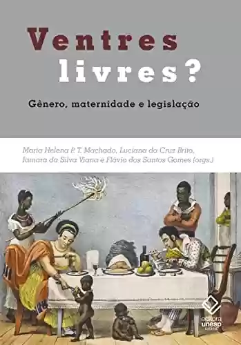 Livro PDF: Ventres livres?: Gênero, maternidade e legislação. Brasil e Mundo Atlântico – Séculos XVIII e XIX