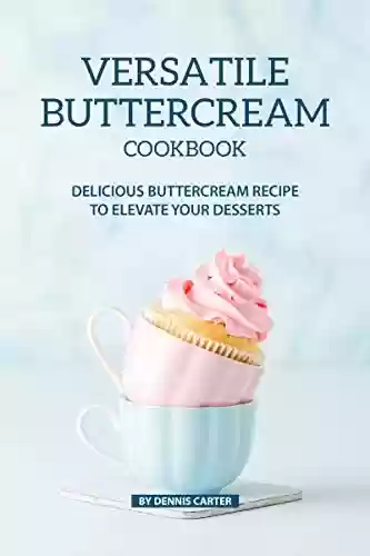Livro PDF VERSATILE BUTTERCREAM COOKBOOK: Delicious Buttercream Recipe to Elevate your Desserts (English Edition)