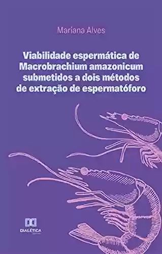 Livro PDF: Viabilidade espermática de Macrobrachium amazonicum submetidos a dois métodos de extração de espermatóforo