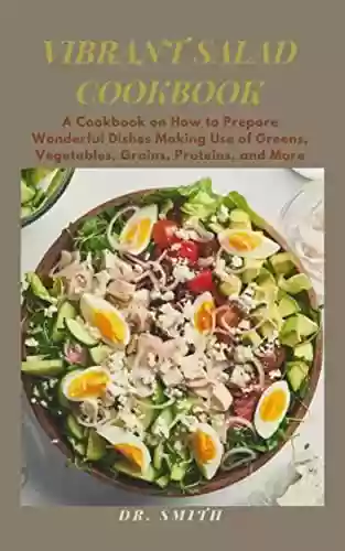Livro PDF VIBRANT SALAD COOKBOOK : A Cookbook on How to Prepare Wonderful Dishes Making Use of Greens, Vegetables, Grains, Proteins, and More (English Edition)