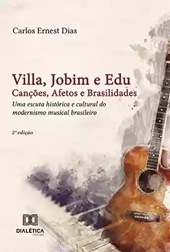 Capa do livro: Villa, Jobim e Edu Canções, Afetos e Brasilidades: uma escuta histórica e cultural do modernismo musical brasileiro - Ler Online pdf