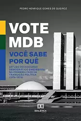 Livro PDF: Vote MDB. Você sabe por quê: estudo do discurso democrático emedebista na primeira fase da transição política (1974-1979)
