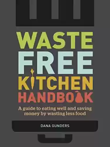 Livro PDF: Waste-Free Kitchen Handbook: A Guide to Eating Well and Saving Money By Wasting Less Food (English Edition)