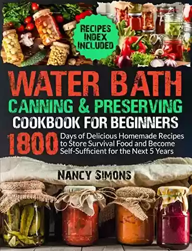 Livro PDF Water Bath Canning and Preserving Cookbook for Beginners: 1800 Days of Delicious Homemade Recipes to Store Survival Food and Become Self-Sufficient for the Next 5 Years (English Edition)