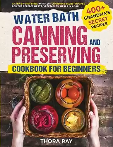 Livro PDF: Water Bath Canning and Preserving Cookbook for Beginners: A Step-by-step Bible with 400+ Grandma’s Secret Recipes for the Perfect Meats, Vegetables, Meals in a Jar (English Edition)