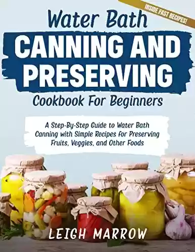 Livro PDF: Water Bath Canning and Preserving Cookbook for Beginners: A Step-By-Step Guide to Water Bath Canning with Simple Recipes for Preserving Fruits, Veggies, and Other Foods (English Edition)