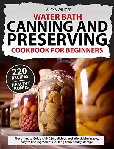 Livro PDF Water Bath Canning and Preserving Cookbook for beginners: The Ultimate Guide with 220 delicious and affordable recipes, easy to find ingredients for long-term pantry storage (English Edition)