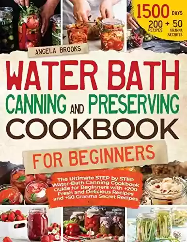 Livro PDF: Water Bath Canning And Preserving Cookbook For Beginners: The Ultimate STEP by STEP Water-Bath Canning Cookbook Guide with 250 Fresh and Delicious Recipes and Granma Secret Recipes (English Edition)