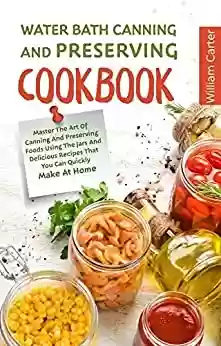 Capa do livro: WATER BATH CANNING AND PRESERVING COOKBOOK: Master The Art Of Canning And Preserving Foods Using The Jars And Delicious Recipes You Can Quickly Make At Home (English Edition) - Ler Online pdf