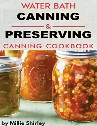 Livro PDF: Water Bath Canning and Preserving Cookbook: The Complete Guide to Water Bath Canning With Easy and Fresh Homemade Recipes (English Edition)