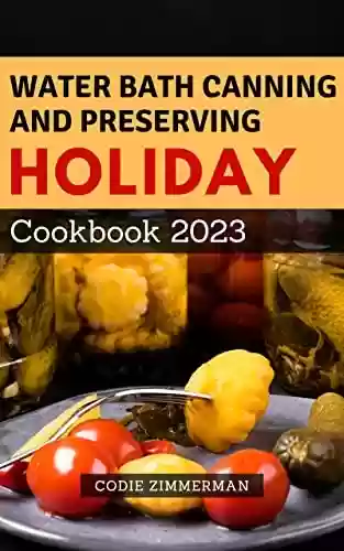 Livro PDF: Water Bath Canning and Preserving Holiday Cookbook 2023: A Year Without the Grocery Store|Preparing,Acquiring, Organizing,Cooking Food Storage&Survival ... recipes included (English Edition)