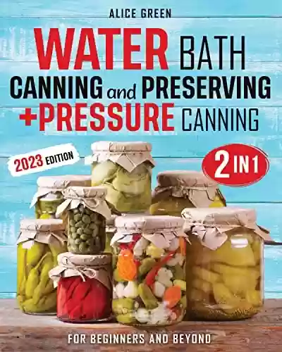Capa do livro: Water Bath Canning and Preserving + Pressure Canning: The Complete 2-in-1 Guide to Stock Up Your Pantry With Safe & Delicious Preserves for Healthy Eating ... for Beginners & Beyond (English Edition) - Ler Online pdf