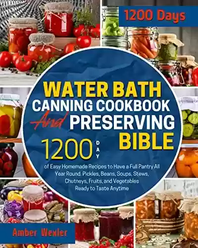 Capa do livro: Water Bath Canning Cookbook & Preserving Bible: 1200-Day of Easy Homemade Recipes to Have a Full Pantry All Year Round. Pickles, Beans, Soups, Chutneys, ... Ready to Taste Anytime (English Edition) - Ler Online pdf
