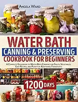 Livro PDF: WATER BATH CANNING & PRESERVING COOKBOOK FOR BEGINNERS: A Complete Guidebook to Water Bath Canning for Fruits, Vegetables, Easy Recipes, and Plenty of Additional Foodstuffs (English Edition)