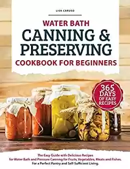 Livro PDF: WATER BATH CANNING & PRESERVING COOKBOOK FOR BEGINNERS: The Easy Guide with Delicious Recipes for Water Bath and Pressure Canning for Fruits, Vegetables, Meats and Fishes. (English Edition)