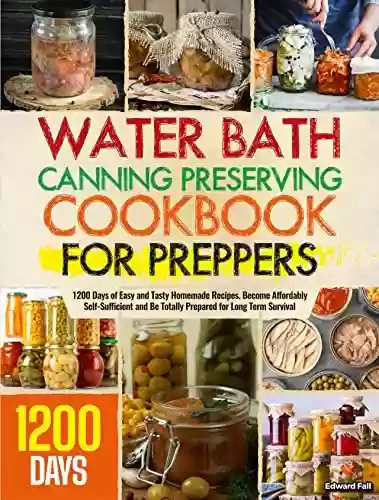 Livro PDF: Water Bath Canning & Preserving Cookbook For Preppers: 1200 Days of Easy and Tasty Homemade Recipes. Become Affordably Self-Sufficient and Be Totally Prepared for Long Term Survival (English Edition)