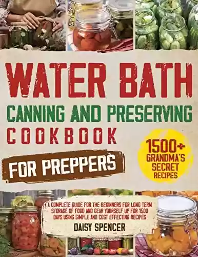 Livro PDF: WATER BATH CANNING & PRESERVING COOKBOOK FOR PREPPERS: A Complete Guide For The Beginners for Long Term Storage of Food and Gear yourself up for 1500 Days ... and Cost Effecting Recipes (English Edition)