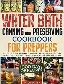 Capa do livro: Water Bath Canning & Preserving Cookbook For Preppers: A Complete Step-By-Step Guide for Prepping Your Pantry With Long-Term Nutrient Food. Including 1000 ... And Homemade Recipes (English Edition) - Ler Online pdf