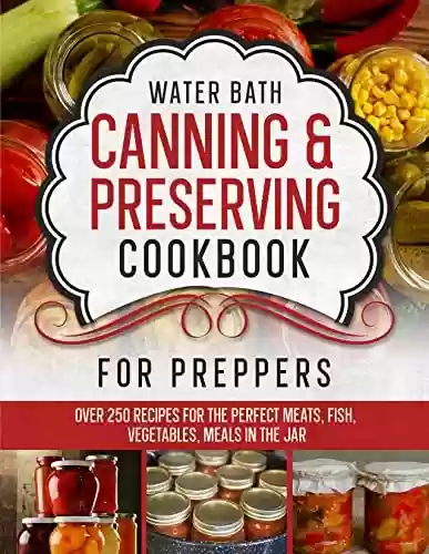 Livro PDF: Water Bath Canning & Preserving Cookbook for Preppers: Over 250 Recipes for the Perfect Meats, Fish, Vegetables, Meals in the Jar (English Edition)
